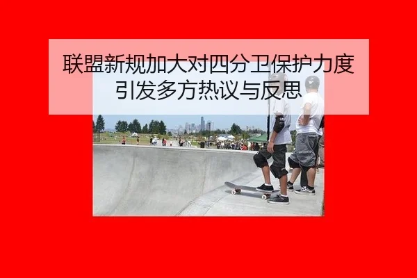 联盟新规加大对四分卫保护力度 引发多方热议与反思