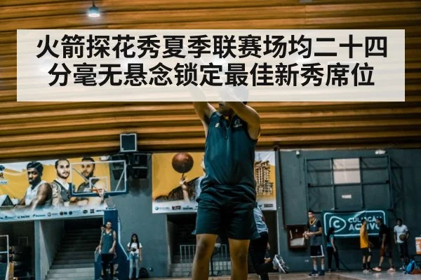 火箭探花秀夏季联赛场均二十四分毫无悬念锁定最佳新秀席位