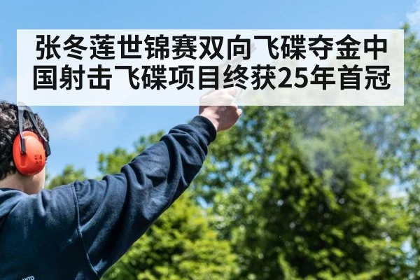 张冬莲世锦赛双向飞碟夺金中国射击飞碟项目终获25年首冠