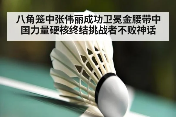 八角笼中张伟丽成功卫冕金腰带中国力量硬核终结挑战者不败神话